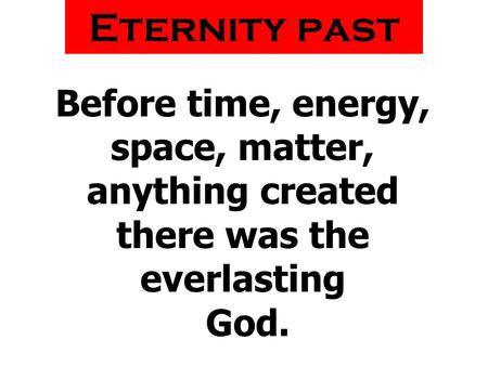 Eternity past Before time, energy, space, matter, anything created there was the everlasting God.