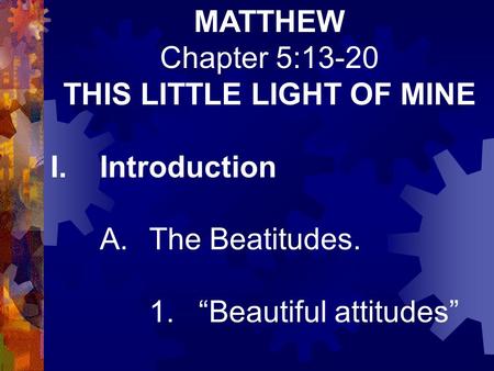 MATTHEW Chapter 5:13-20 THIS LITTLE LIGHT OF MINE I.Introduction A.The Beatitudes. 1.“Beautiful attitudes”