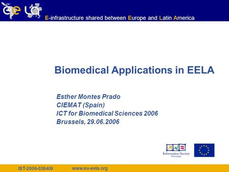 IST-2006-026409 www.eu-eela.org E-infrastructure shared between Europe and Latin America Biomedical Applications in EELA Esther Montes Prado CIEMAT (Spain)