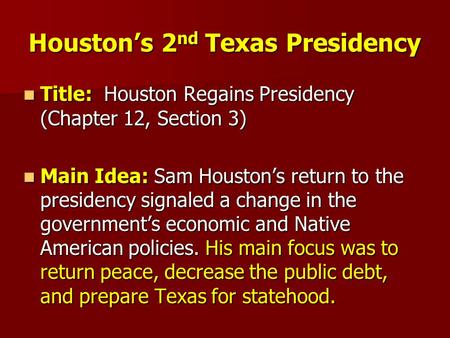 Houston’s 2 nd Texas Presidency Title: Houston Regains Presidency (Chapter 12, Section 3) Title: Houston Regains Presidency (Chapter 12, Section 3) Main.
