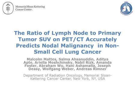 The Ratio of Lymph Node to Primary Tumor SUV on PET/CT Accurately Predicts Nodal Malignancy in Non- Small Cell Lung Cancer Malcolm Mattes, Salma Ahsanuddin,