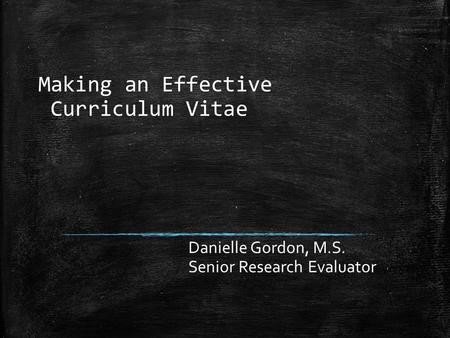 Making an Effective Curriculum Vitae Danielle Gordon, M.S. Senior Research Evaluator.
