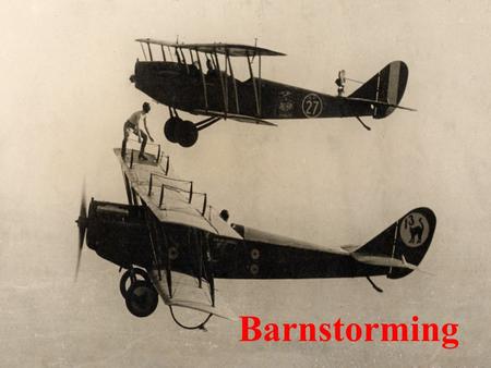 Barnstorming. Objectives Know the barnstormers Know the major contributions of the barnstormers Know how the barnstormers contributed to public awareness.