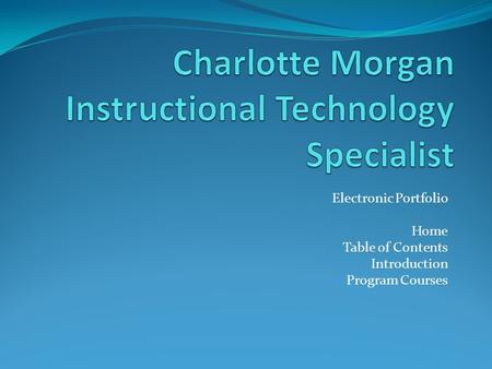 Electronic Portfolio Home Table of Contents Introduction Program Courses.