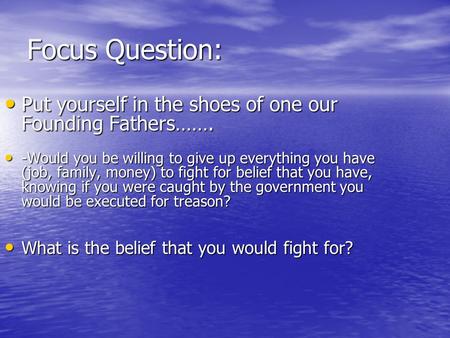 Focus Question: Put yourself in the shoes of one our Founding Fathers……. Put yourself in the shoes of one our Founding Fathers……. -Would you be willing.
