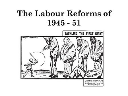 The Labour Reforms of 1945 - 51.