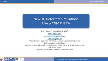 F.R.PalomoDevice Simulation Meeting 1/22 CERN 7th July 2015 https://indico.cern.ch/event/407471/ https://indico.cern.ch/event/339943/ New 3D Detectors.