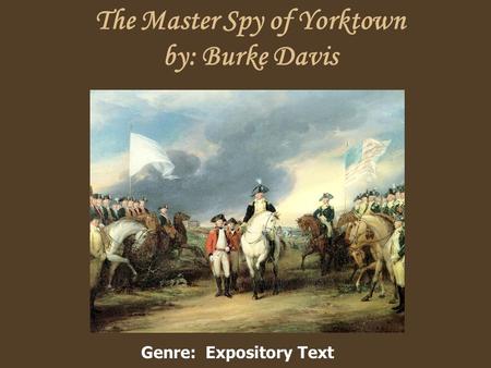The Master Spy of Yorktown by: Burke Davis Genre: Expository Text.