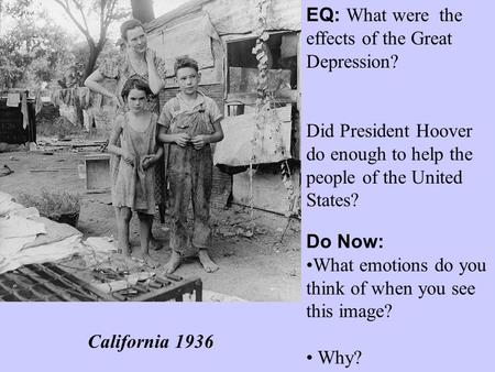 EQ: What were the effects of the Great Depression? Did President Hoover do enough to help the people of the United States? Do Now: What emotions do you.