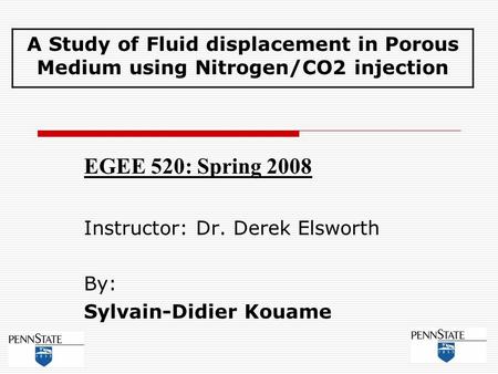 EGEE 520: Spring 2008 Instructor: Dr. Derek Elsworth By: Sylvain-Didier Kouame A Study of Fluid displacement in Porous Medium using Nitrogen/CO2 injection.