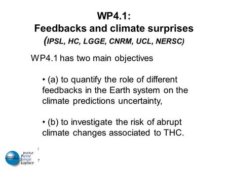 WP4.1: Feedbacks and climate surprises ( IPSL, HC, LGGE, CNRM, UCL, NERSC) WP4.1 has two main objectives (a) to quantify the role of different feedbacks.