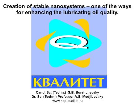 Creation of stable nanosystems – one of the ways for enhancing the lubricating oil quality. Cand. Sc. (Techn.) S.B. Borshchevsky Dr. Sc. (Techn.) Professor.