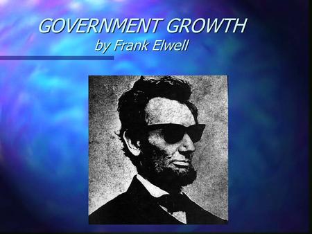 GOVERNMENT GROWTH by Frank Elwell. Government Growth The essence of politics is power. The power to tax, wage war, determine policy, regulate commerce,