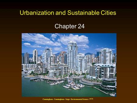 Cunningham - Cunningham - Saigo: Environmental Science 7 th Ed. Urbanization and Sustainable Cities Chapter 24.