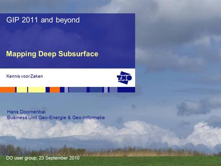 DO user group, 23 September 2010 Mapping Deep Subsurface GIP 2011 and beyond Kennis voor Zaken Hans Doornenbal Business Unit Geo-Energie & Geo-Informatie.