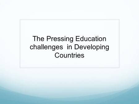 The Pressing Education challenges in Developing Countries.