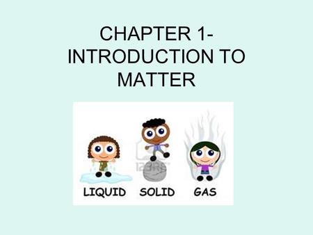 CHAPTER 1- INTRODUCTION TO MATTER. MATTER The “stuff” that makes up everything in the universe. It has a variety of properties (characteristics) These.