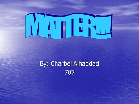 By: Charbel Alhaddad 707. What is matter? Every thing is made up of matter. Every thing is made up of matter. They are measured in mass. They are measured.