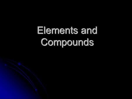 Elements and Compounds. Elements Element—simplest form of matter with unique set of properties. Element—simplest form of matter with unique set of properties.