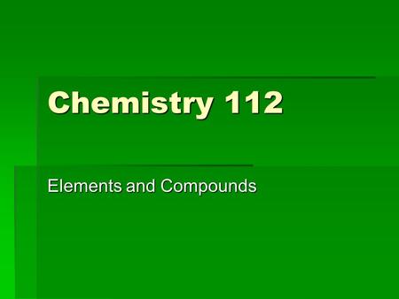 Chemistry 112 Elements and Compounds. What’s the difference?  Elements are the simplest form of matter.  They have a unique set of properties  A compound.