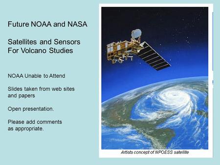 Future NOAA and NASA Satellites and Sensors For Volcano Studies NOAA Unable to Attend Slides taken from web sites and papers Open presentation. Please.