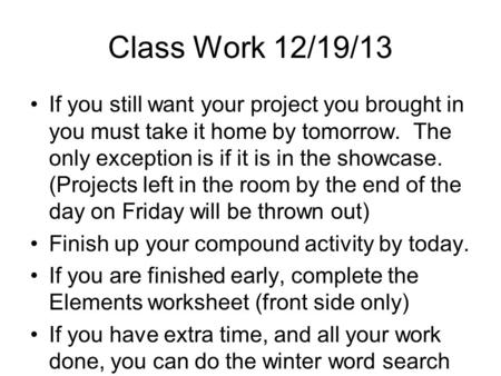 Class Work 12/19/13 If you still want your project you brought in you must take it home by tomorrow. The only exception is if it is in the showcase. (Projects.