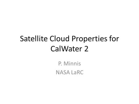 Satellite Cloud Properties for CalWater 2 P. Minnis NASA LaRC.
