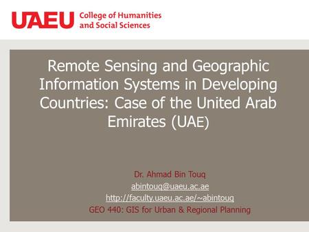 Remote Sensing and Geographic Information Systems in Developing Countries: Case of the United Arab Emirates (UA E) Dr. Ahmad Bin Touq