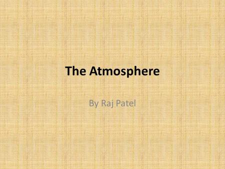 The Atmosphere By Raj Patel. Composition The Earth’s atmosphere is composed of 7 primary compounds: Nitrogen (78%), Oxygen (21%), Water Vapor (0-4%),