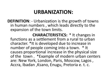 URBANIZATION: DEFINITION: - Urbanization is the growth of towns in human numbers, which leads directly to the expansion of the town limits. CHARACTERISTICS: