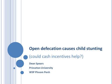Open defecation causes child stunting (could cash incentives help?) Dean Spears Princeton University WSP Phnom Penh.