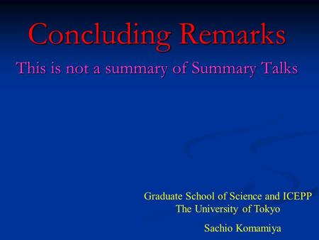 Concluding Remarks This is not a summary of Summary Talks Graduate School of Science and ICEPP The University of Tokyo Sachio Komamiya.