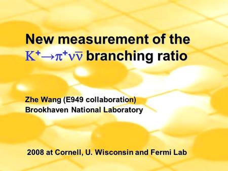 New measurement of the  + →  + branching ratio _ Zhe Wang (E949 collaboration) Brookhaven National Laboratory 2008 at Cornell, U. Wisconsin and Fermi.