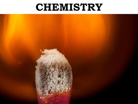 CHEMISTRY CHEMISTRY – the science of dealing with what substances are made of and how they interact.
