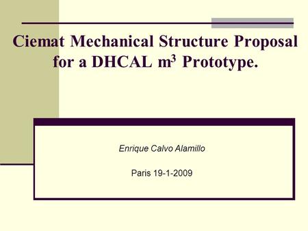 Ciemat Mechanical Structure Proposal for a DHCAL m 3 Prototype. Enrique Calvo Alamillo Paris 19-1-2009.