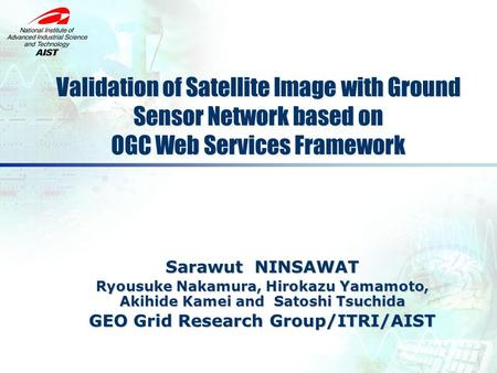 Sarawut NINSAWAT Ryousuke Nakamura, Hirokazu Yamamoto, Akihide Kamei and Satoshi Tsuchida GEO Grid Research Group/ITRI/AIST GEO Grid Research Group/ITRI/AIST.