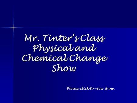 Mr. Tinter’s Class Physical and Chemical Change Show Please click to view show.