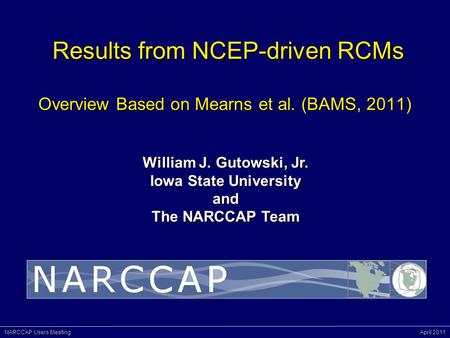 NARCCAP Users Meeting April 2011 Results from NCEP-driven RCMs Overview Based on Mearns et al. (BAMS, 2011) Results from NCEP-driven RCMs Overview Based.
