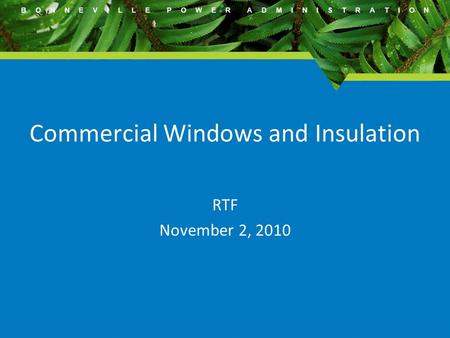 B O N N E V I L L E P O W E R A D M I N I S T R A T I O N Commercial Windows and Insulation RTF November 2, 2010.
