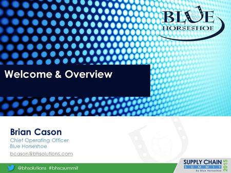 Welcome & Overview Brian Cason Chief Operating Officer Blue Horseshoe