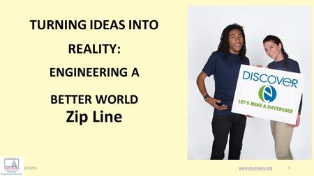 1/21/151 1 Zip Line www.discovere.org TURNING IDEAS INTO REALITY: ENGINEERING A BETTER WORLD.