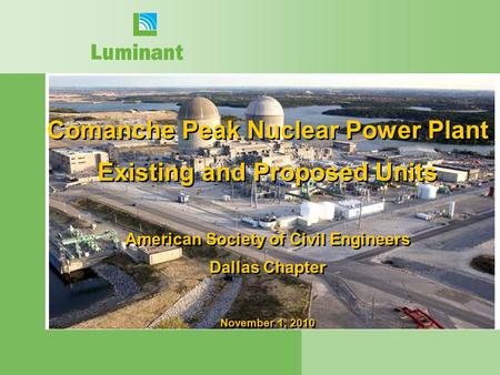 Comanche Peak Nuclear Power Plant Existing and Proposed Units American Society of Civil Engineers Dallas Chapter November 1, 2010.