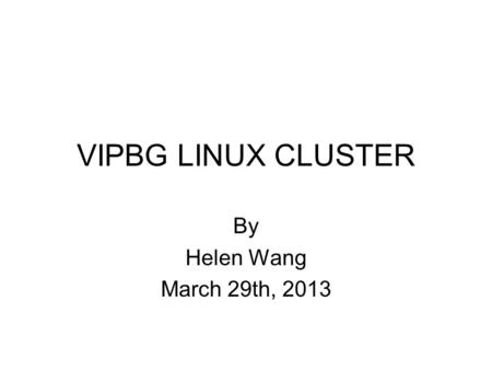 VIPBG LINUX CLUSTER By Helen Wang March 29th, 2013.