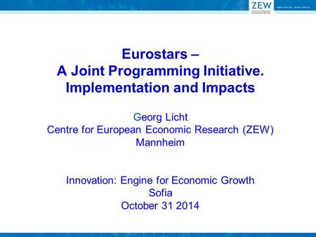 Eurostars – A Joint Programming Initiative. Implementation and Impacts Georg Licht Centre for European Economic Research (ZEW) Mannheim Innovation: Engine.