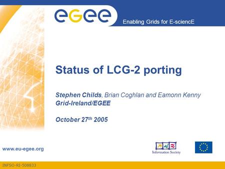 INFSO-RI-508833 Enabling Grids for E-sciencE www.eu-egee.org Status of LCG-2 porting Stephen Childs, Brian Coghlan and Eamonn Kenny Grid-Ireland/EGEE October.