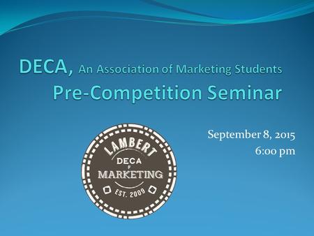 September 8, 2015 6:00 pm. What is DECA? Co-curricular Marketing Organization Prepares students for careers in: Marketing Business Management Entrepreneurship.
