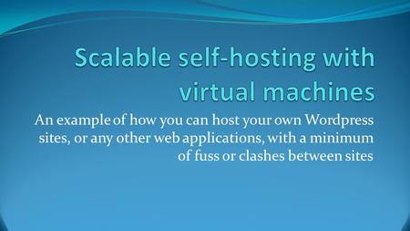 An example of how you can host your own Wordpress sites, or any other web applications, with a minimum of fuss or clashes between sites.