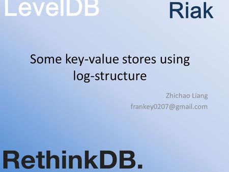 Some key-value stores using log-structure Zhichao Liang LevelDB Riak.