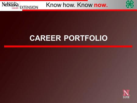 Know how. Know now. CAREER PORTFOLIO. University of Nebraska–Lincoln Know how. Know now. What is a Career Portfolio?  A record of your 4-H career. 