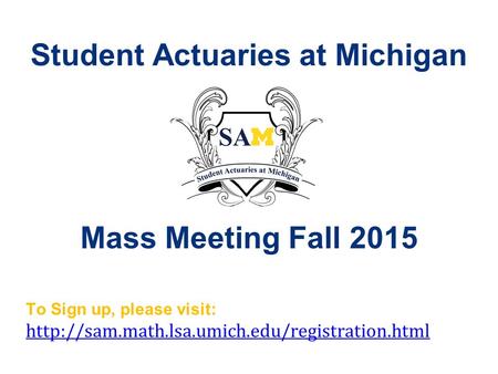Student Actuaries at Michigan Mass Meeting Fall 2015 To Sign up, please visit:
